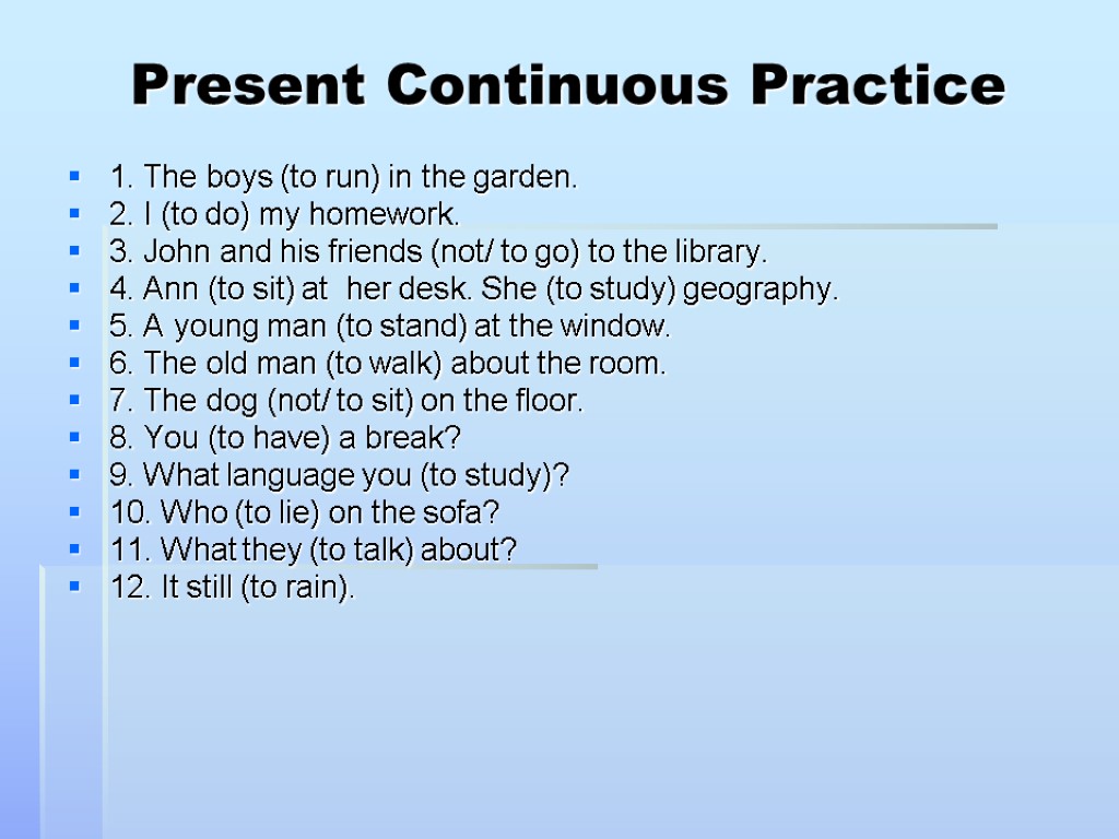 Present Continuous Practice 1. The boys (to run) in the garden. 2. I (to